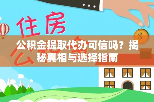 武陵公积金提取代办可信吗？揭秘真相与选择指南