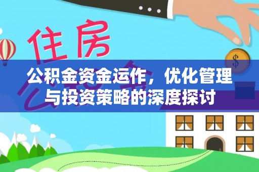 武陵公积金资金运作，优化管理与投资策略的深度探讨