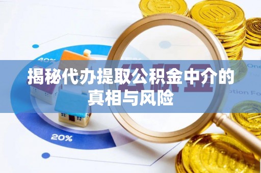 武陵揭秘代办提取公积金中介的真相与风险