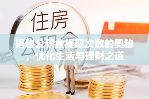 武陵揭秘公积金提取次数的奥秘，优化生活与理财之道