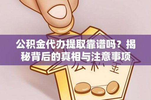 武陵公积金代办提取靠谱吗？揭秘背后的真相与注意事项