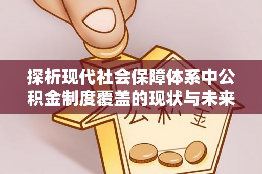 武陵探析现代社会保障体系中公积金制度覆盖的现状与未来
