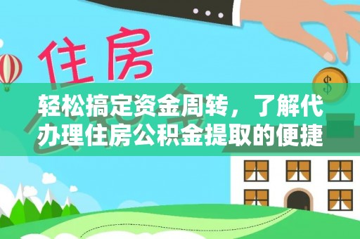 武陵轻松搞定资金周转，了解代办理住房公积金提取的便捷之道