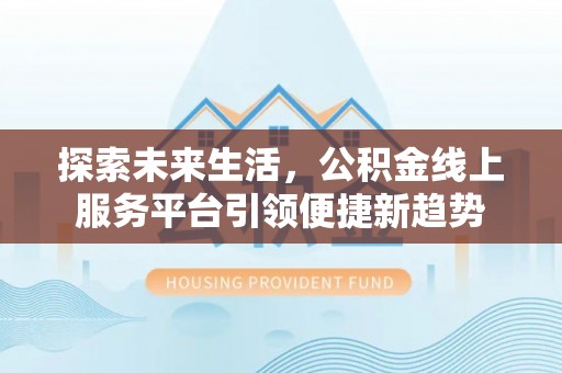 武陵探索未来生活，公积金线上服务平台引领便捷新趋势