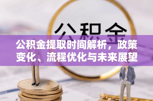 武陵公积金提取时间解析，政策变化、流程优化与未来展望
