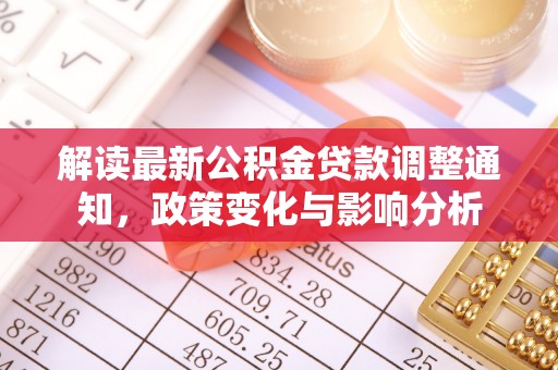 武陵解读最新公积金贷款调整通知，政策变化与影响分析