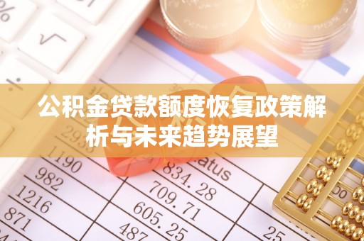 武陵公积金贷款额度恢复政策解析与未来趋势展望