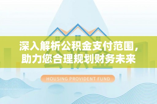 武陵深入解析公积金支付范围，助力您合理规划财务未来