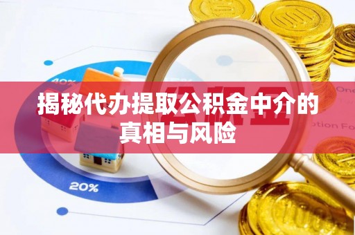 武陵揭秘代办提取公积金中介的真相与风险