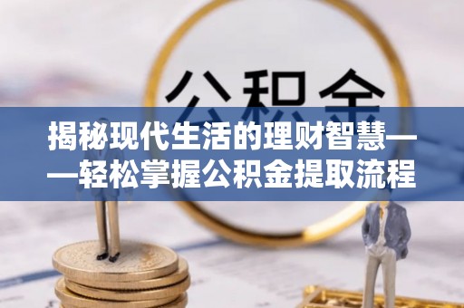 武陵揭秘现代生活的理财智慧——轻松掌握公积金提取流程的实用指南