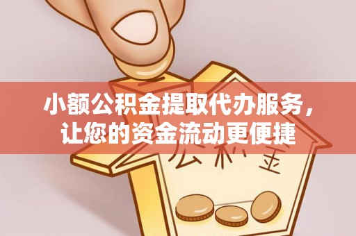 武陵小额公积金提取代办服务，让您的资金流动更便捷