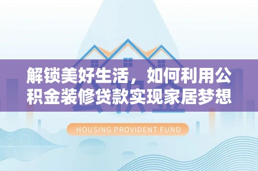 武陵解锁美好生活，如何利用公积金装修贷款实现家居梦想