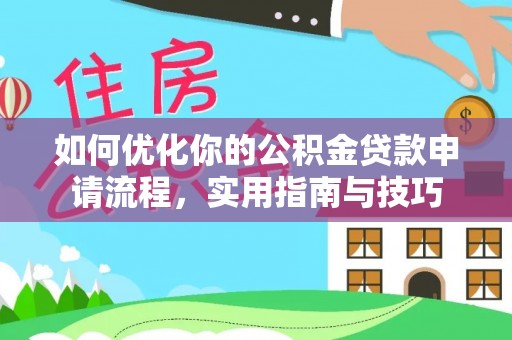 武陵如何优化你的公积金贷款申请流程，实用指南与技巧