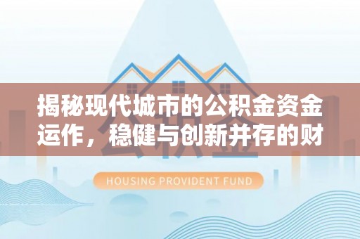 武陵揭秘现代城市的公积金资金运作，稳健与创新并存的财富管理之道