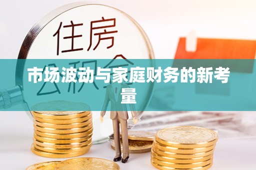 武陵市场波动与家庭财务的新考量
