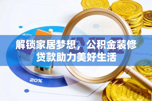 武陵解锁家居梦想，公积金装修贷款助力美好生活