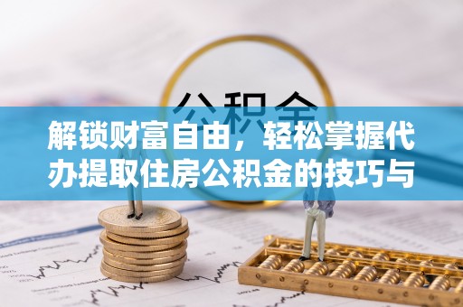 武陵解锁财富自由，轻松掌握代办提取住房公积金的技巧与攻略