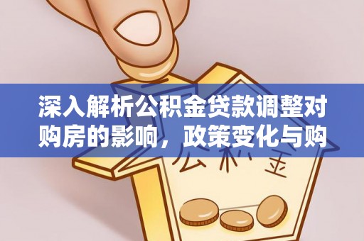 武陵深入解析公积金贷款调整对购房的影响，政策变化与购房者选择