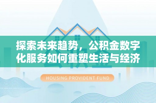 武陵探索未来趋势，公积金数字化服务如何重塑生活与经济