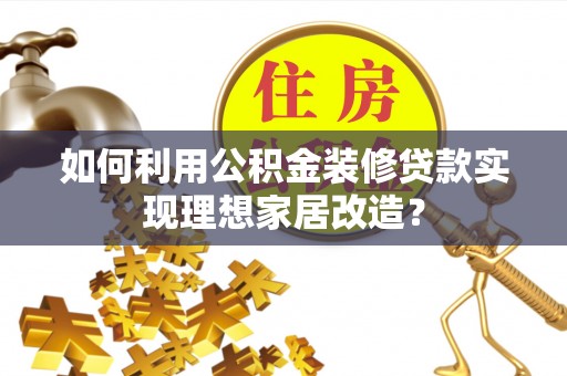 武陵如何利用公积金装修贷款实现理想家居改造？