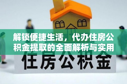 武陵解锁便捷生活，代办住房公积金提取的全面解析与实用指南