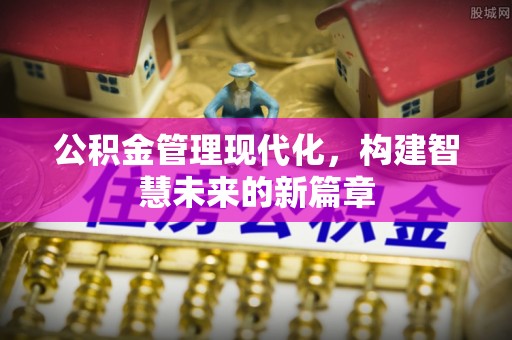 武陵公积金管理现代化，构建智慧未来的新篇章