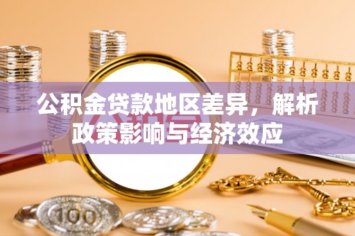 武陵公积金贷款地区差异，解析政策影响与经济效应