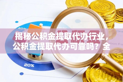 武陵揭秘公积金提取代办行业，公积金提取代办可靠吗？全面解析与风险规避