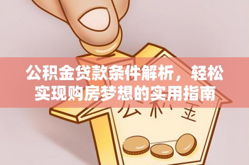 武陵公积金贷款条件解析，轻松实现购房梦想的实用指南