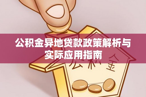武陵公积金异地贷款政策解析与实际应用指南
