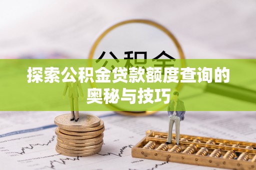 武陵探索公积金贷款额度查询的奥秘与技巧