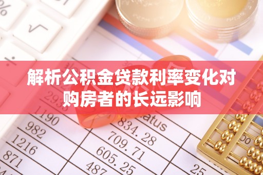 武陵解析公积金贷款利率变化对购房者的长远影响