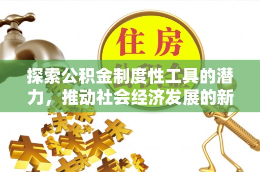 武陵探索公积金制度性工具的潜力，推动社会经济发展的新引擎