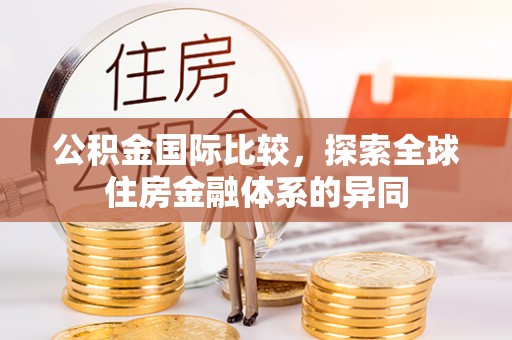 武陵公积金国际比较，探索全球住房金融体系的异同