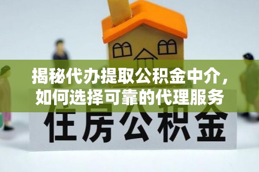 武陵揭秘代办提取公积金中介，如何选择可靠的代理服务