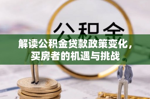武陵解读公积金贷款政策变化，买房者的机遇与挑战