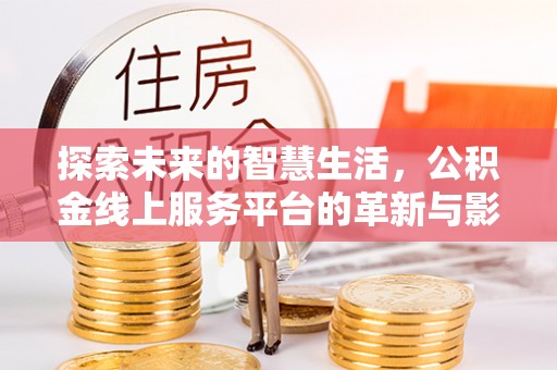 武陵探索未来的智慧生活，公积金线上服务平台的革新与影响