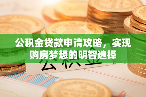 武陵公积金贷款申请攻略，实现购房梦想的明智选择