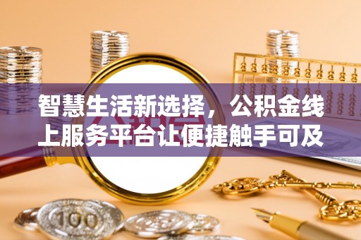 武陵智慧生活新选择，公积金线上服务平台让便捷触手可及