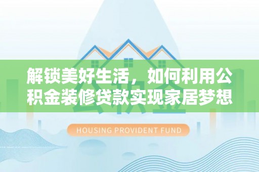 武陵解锁美好生活，如何利用公积金装修贷款实现家居梦想