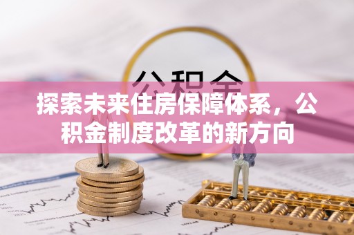 武陵探索未来住房保障体系，公积金制度改革的新方向