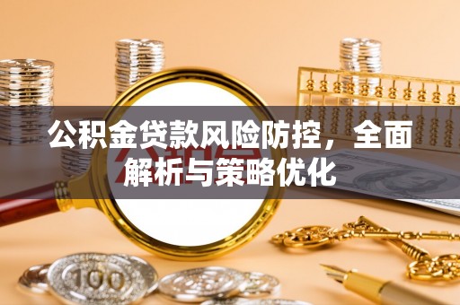 武陵公积金贷款风险防控，全面解析与策略优化