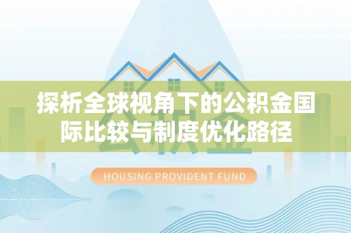 武陵探析全球视角下的公积金国际比较与制度优化路径