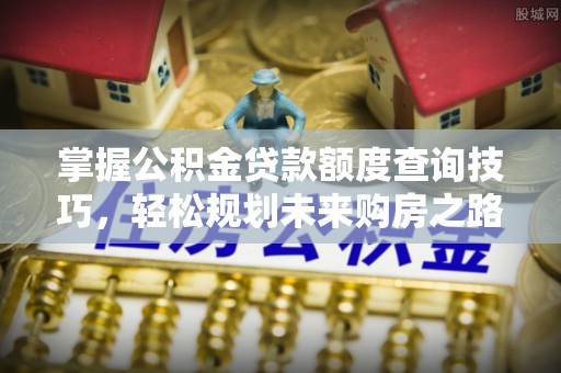 武陵掌握公积金贷款额度查询技巧，轻松规划未来购房之路