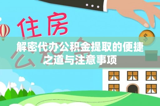 武陵解密代办公积金提取的便捷之道与注意事项