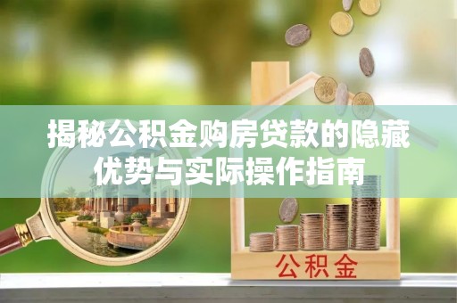 武陵揭秘公积金购房贷款的隐藏优势与实际操作指南