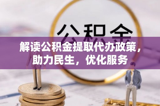 武陵解读公积金提取代办政策，助力民生，优化服务