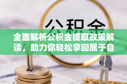 武陵全面解析公积金提取政策解读，助力你轻松拿回属于自己的钱