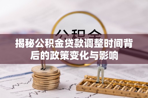 武陵揭秘公积金贷款调整时间背后的政策变化与影响