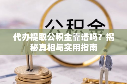 武陵代办提取公积金靠谱吗？揭秘真相与实用指南